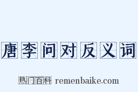唐李问对反义词是什么意思的图片